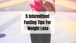 5 Intermittent Fasting tips for weight loss