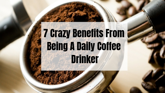 7 Crazy Benefits From Being A Daily Coffee Drinker